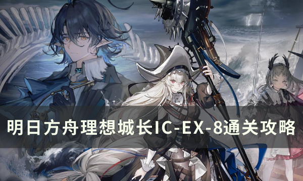 《明日方舟》IC-EX-8突袭怎么通关 理想城长IC-EX-8通关攻略