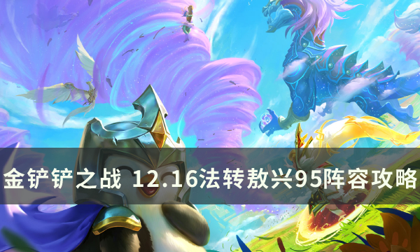 《金铲铲之战》12.16法转敖兴95怎么玩 12.16法转敖兴95阵容攻略