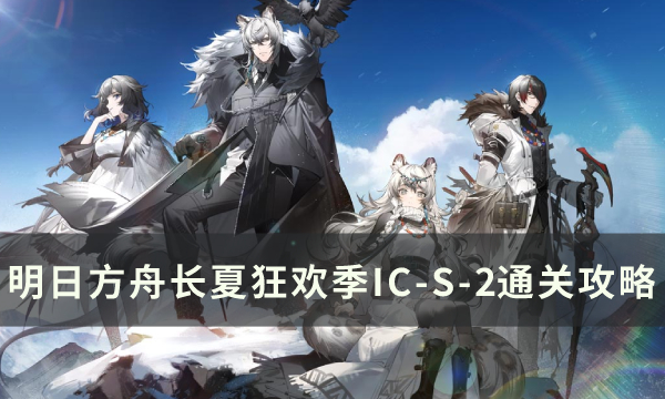 《明日方舟》“升降梯整备”关卡怎么通关 IC-S1~4通关攻略合集