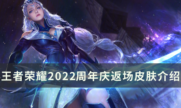 《王者荣耀》2022周年庆返场皮肤有哪些 周年庆返场皮肤介绍