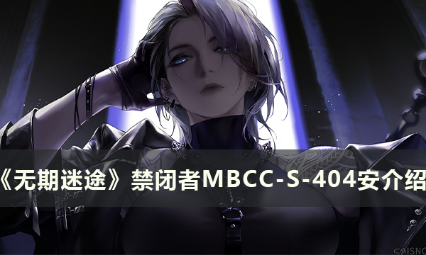 《无期迷途》禁闭者MBCC-S-404安怎么样 禁闭者MBCC-S-404安介绍