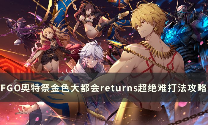 《FGO》金色大都会returns怎么打 奥特祭金色大都会returns超难攻略