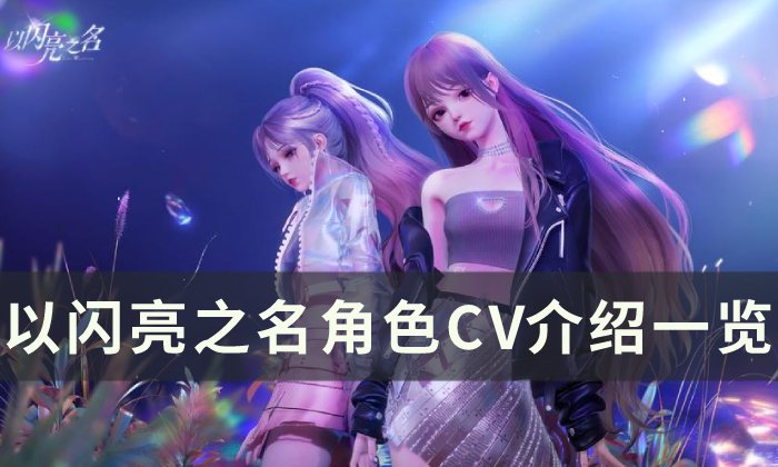 《以闪亮之名》cv都有谁 角色CV介绍一览