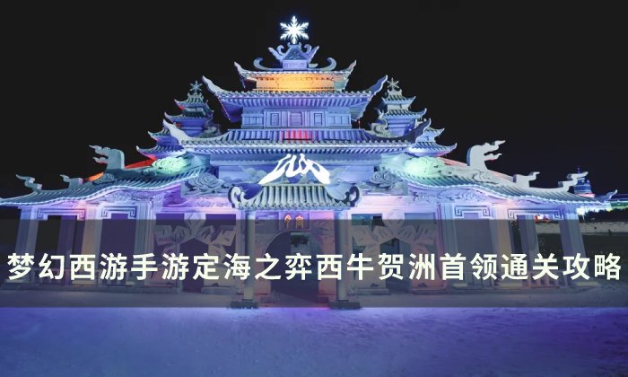 《梦幻西游手游》西牛贺洲首领怎么打 定海之弈西牛贺洲首领通关攻略