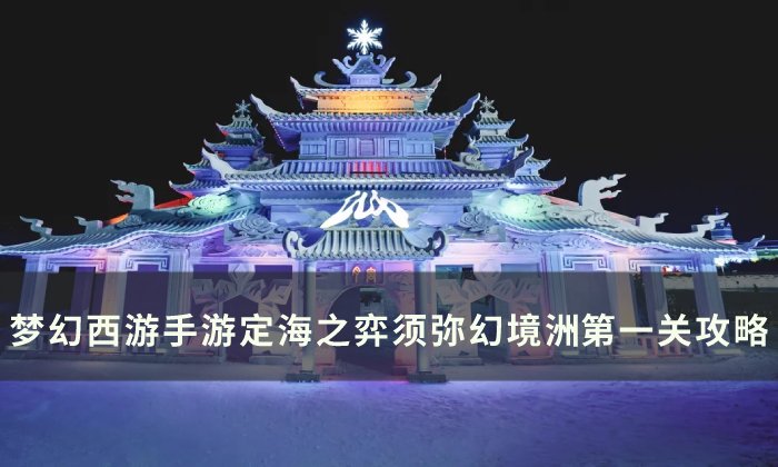 《梦幻西游手游》须弥幻境第一关怎么过 定海之弈须弥幻境洲​​​​​​​第一关攻略