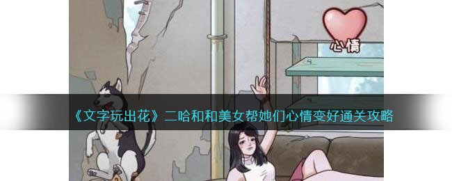 《文字玩出花》二哈和和美女帮她们心情变好通关攻略