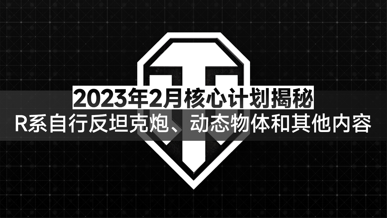 《坦克世界》2023年2月核心计划揭秘：R系自行反坦克炮、动态物体和其他内容！