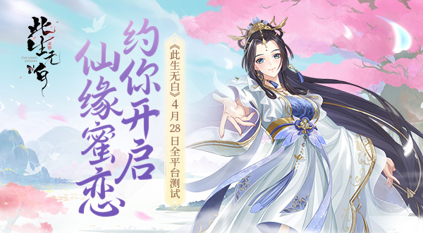 《此生无白》4月28日全平台测试[约你开启仙缘蜜恋]