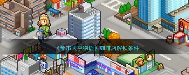 《都市大亨物语》咖啡店解锁条件