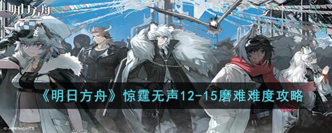 《明日方舟》惊霆无声12-15磨难难度攻略