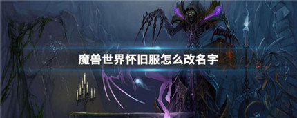 魔兽世界怀旧服怎么改名字-魔兽世界怀旧服改名字方法介绍