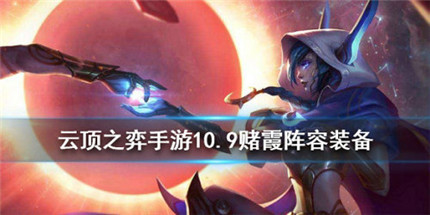 云顶之弈星神霞阵容怎么玩-云顶之弈星神霞阵容玩法技巧攻略