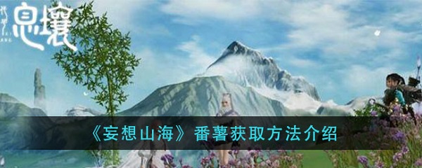 妄想山海番薯哪里采集-妄想山海番薯怎么获得