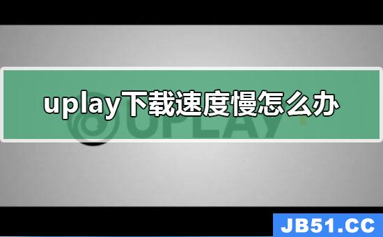 uplay下载速度很慢怎么解决