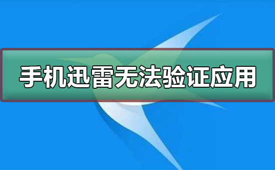 手机迅雷无法验证应用怎么办啊