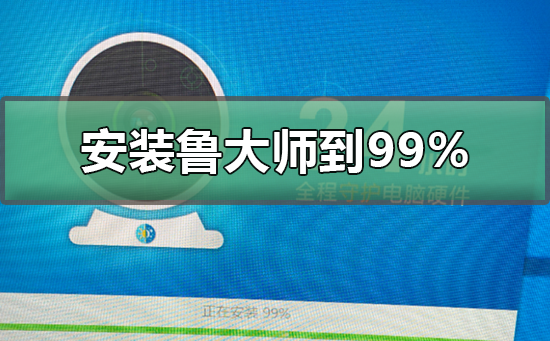 电脑鲁大师安装到99不动了