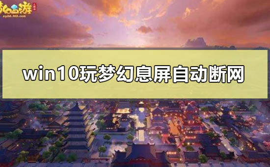 win10玩梦幻息屏自动断网怎么办啊