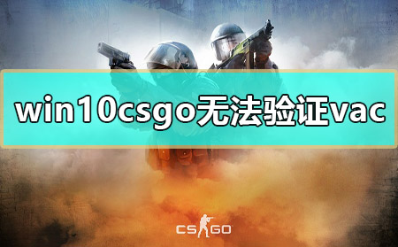 win10csgo无法验证vac怎么彻底解决