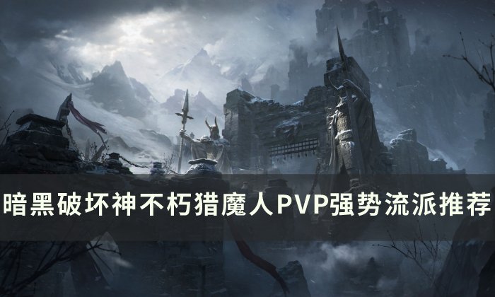 《暗黑破坏神不朽》猎魔人PVP最强流派是什么 猎魔人PVP强势流派推荐