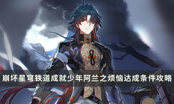 《崩坏星穹铁道》成就少年阿兰之烦恼怎么解锁 少年阿兰之烦恼达成条件