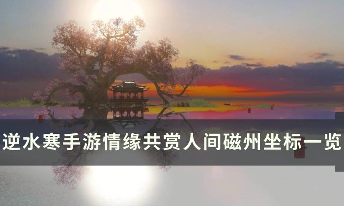 《逆水寒手游》共赏人间磁州打卡点在哪 情缘共赏人间磁州坐标一览