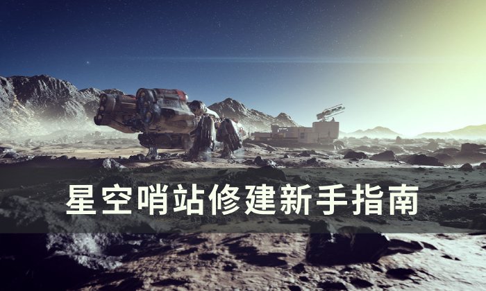 《星空》哨站怎么建造 哨站修建新手指南