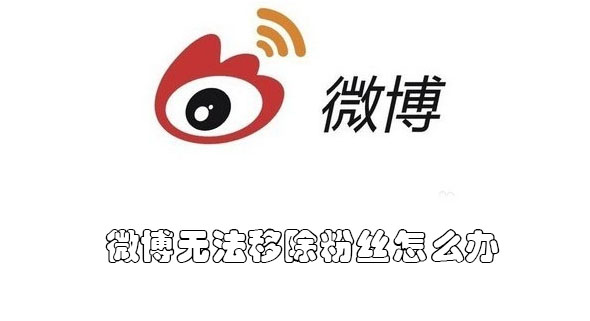 微博无法移除粉丝怎么办呢