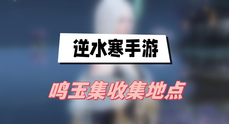 逆水寒手游鸣玉集收集地点