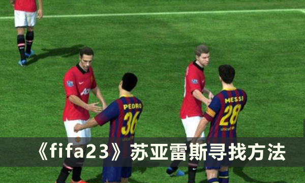 《FIFA23》怎么寻找苏亚雷斯 苏亚雷斯寻找方法