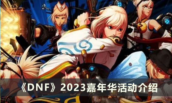 《DNF》2023嘉年华活有什么活动 2023嘉年华活动介绍