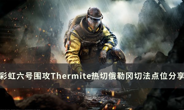 《彩虹六号围攻》热切俄勒冈怎么打 Thermite热切俄勒冈切法点位分享