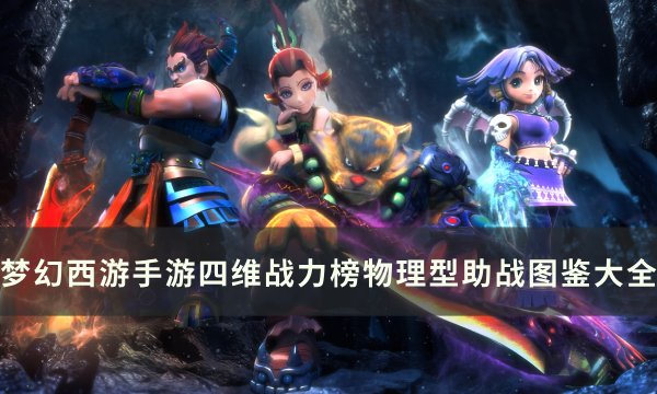 《梦幻西游手游》物理型助战图鉴一览 四维战力榜物理型助战图鉴大全