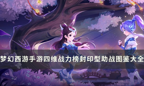 《梦幻西游手游》封印型助战图鉴一览 四维战力榜封印型助战图鉴大全