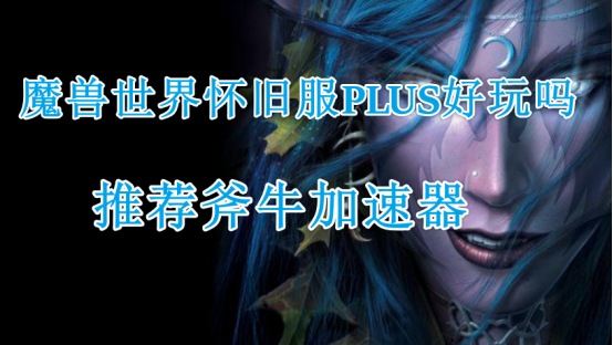 魔兽世界怀旧服PLUS好玩吗？魔兽怀旧服PLUS怎么样？