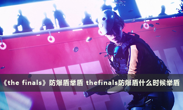 《the finals》防爆盾举盾 thefinals防爆盾什么时候举盾