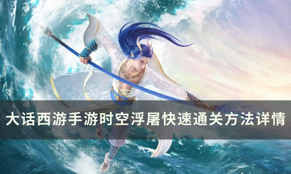 《大话西游手游》时空浮屠怎么过 时空浮屠快速通关方法详情