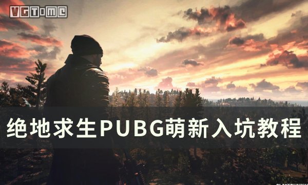 《绝地求生PUBG》萌新入坑教程 萌新避坑指南