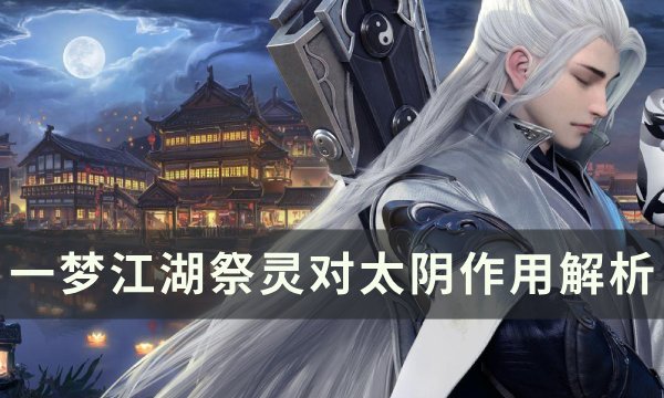 《一梦江湖》祭灵对太阴有什么用 祭灵对太阴作用解析