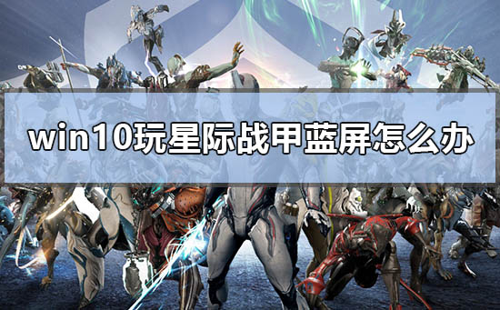 win10玩星际战甲蓝屏怎么办啊