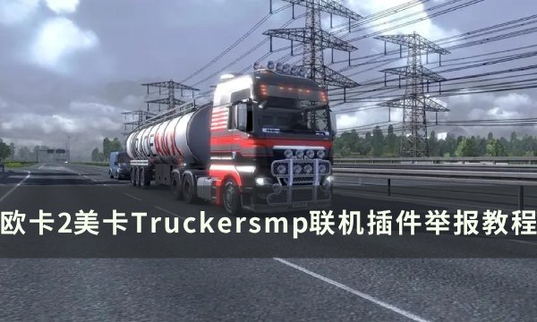 《欧洲卡车模拟2》联机怎么举报 美卡Truckersmp联机插件举报教程